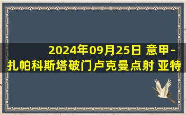 2024年09月25日 意甲-扎帕科斯塔破门卢克曼点射 亚特兰大2-3遭科莫逆转